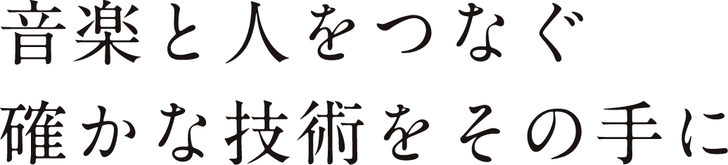 音楽と人をつなぐ、確かな技術をその手に