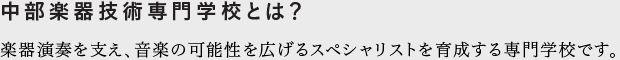 中部楽器技術専門学校とは?楽器演奏を支え、音楽の可能性を広げるスペシャリストを育成する専門学校です。