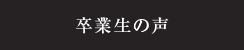 卒業生・在校生の声