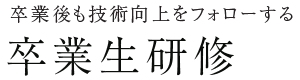 卒業後も技術向上をフォローする 卒業生研修