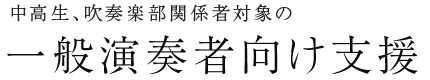 中高生、吹奏楽部関係者対象の 一般演奏者向け支援