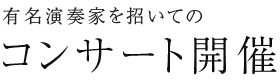 有名演奏家を招いての コンサート開催