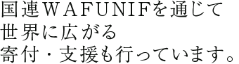 国連WAFUNIFを通じて世界に広がる寄付・支援も行っています。