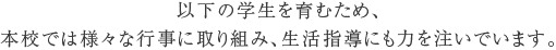以下の学生を育むため、本校では様々な行事に取り組み、生活指導にも力を注いでいます。