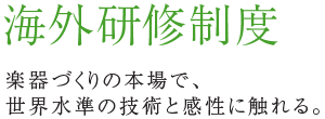 海外研修制度 楽器づくりの本場で、世界水準の技術と感性に触れる。