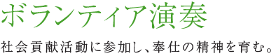 ボランティア演奏 社会貢献活動に参加し、奉仕の精神を育む。