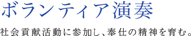 ボランティア演奏 社会貢献活動に参加し、奉仕の精神を育む。